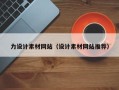 衡水力设计素材网站（设计素材网站推荐）